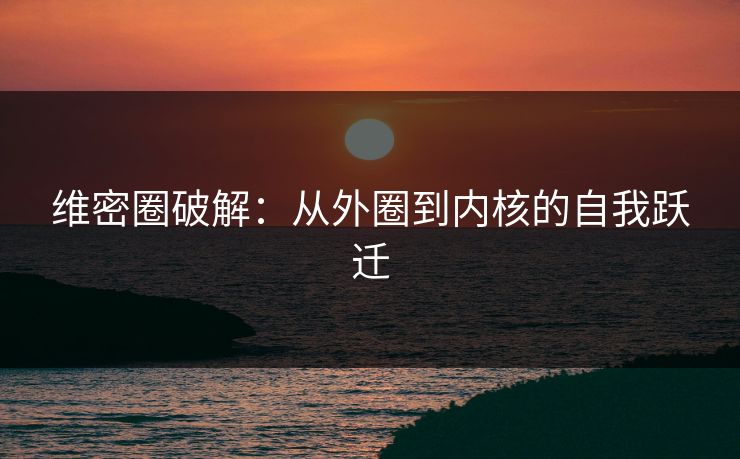 维密圈破解:从外圈到内核的自我跃迁 维密圈破解:从外圈到内核的自我跃迁