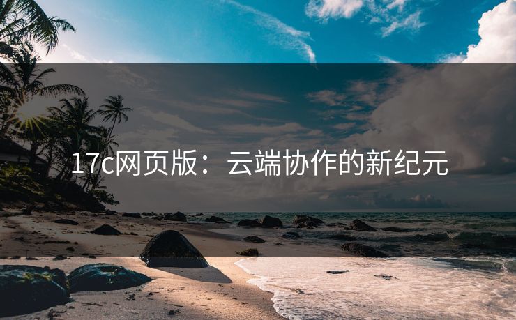 17c网页版：云端协作的新纪元