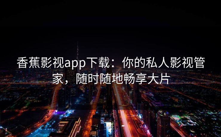 香蕉影视app下载：你的私人影视管家，随时随地畅享大片