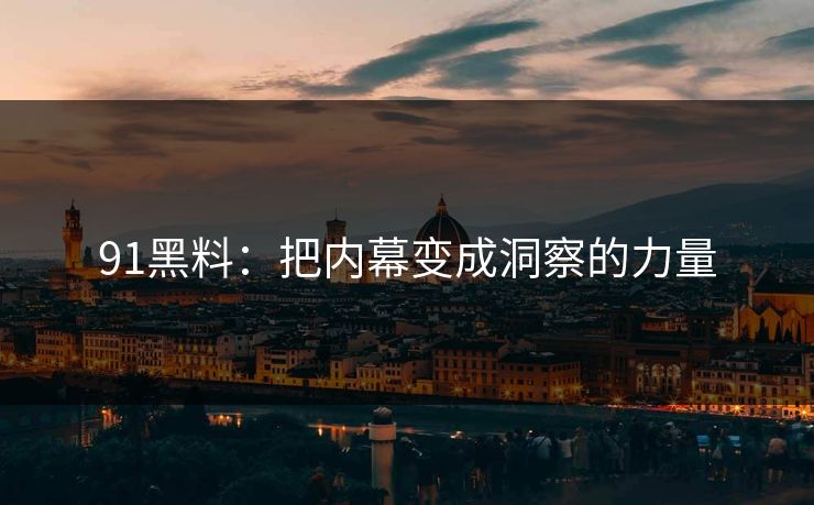 91黑料：把内幕变成洞察的力量