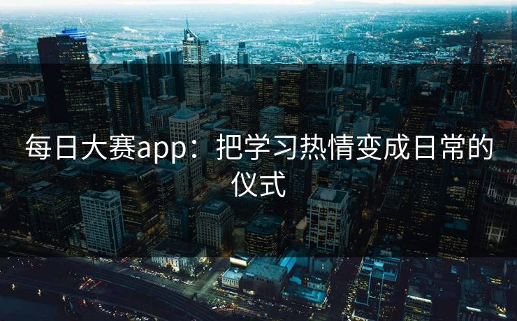 每日大赛app:把学习热情变成日常的仪式