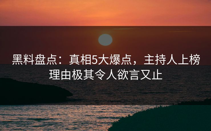 黑料盘点:真相5大爆点,主持人上榜理由极其令人欲言又止