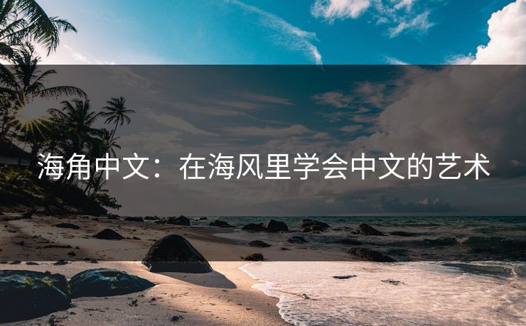 海角中文:在海风里学会中文的艺术