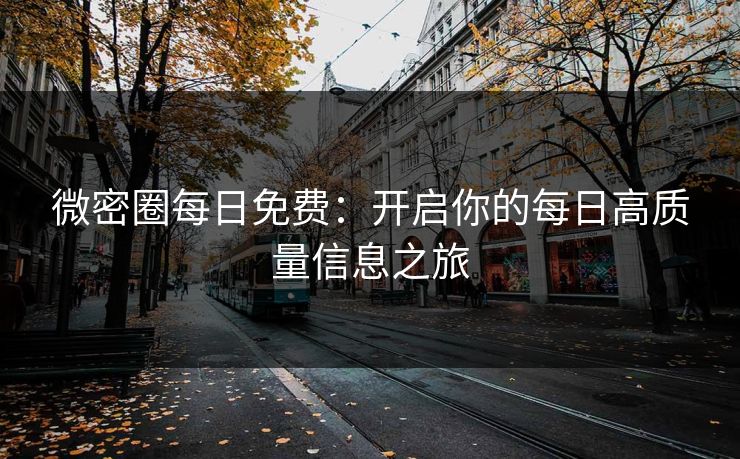 微密圈每日免费：开启你的每日高质量信息之旅