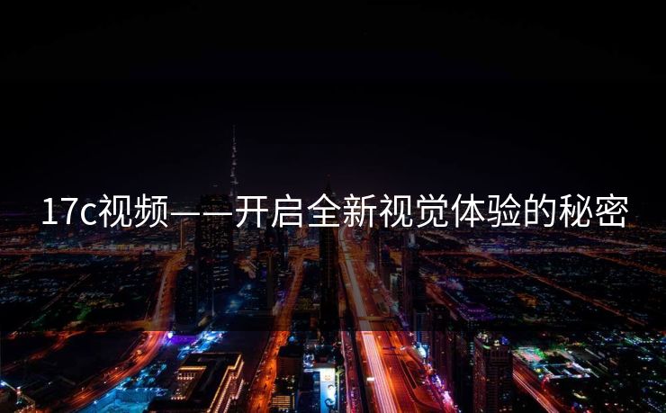 17c视频——开启全新视觉体验的秘密