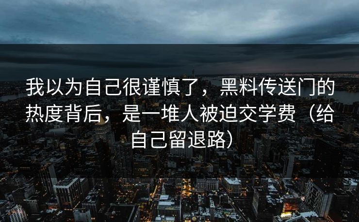 我以为自己很谨慎了，黑料传送门的热度背后，是一堆人被迫交学费（给自己留退路）