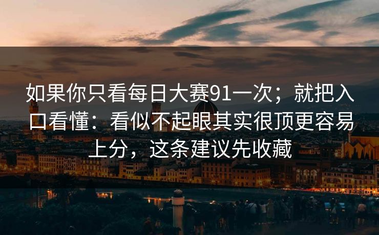 如果你只看每日大赛91一次;就把入口看懂:看似不起眼其实很顶更容易上分,这条建议先收藏